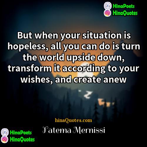 Fatema Mernissi Quotes | But when your situation is hopeless, all